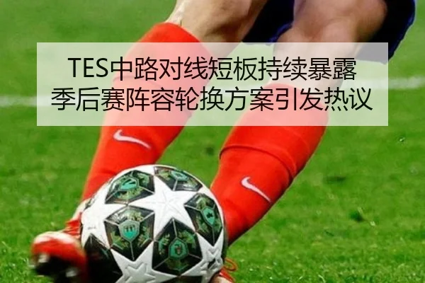 TES中路对线短板持续暴露 季后赛阵容轮换方案引发热议 - NGSPORTS